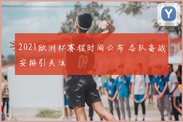 2021欧洲杯赛程时间公布 各队备战安排引关注