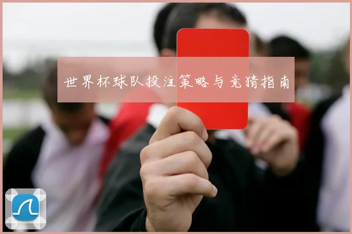 世界杯球队投注策略与竞猜指南
