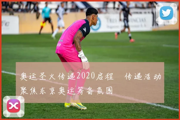 奥运圣火传递2020启程　传递活动聚焦东京奥运筹备氛围