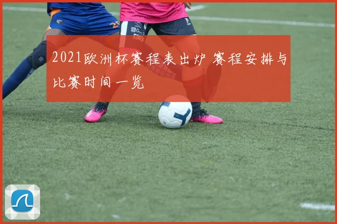 2021欧洲杯赛程表出炉 赛程安排与比赛时间一览