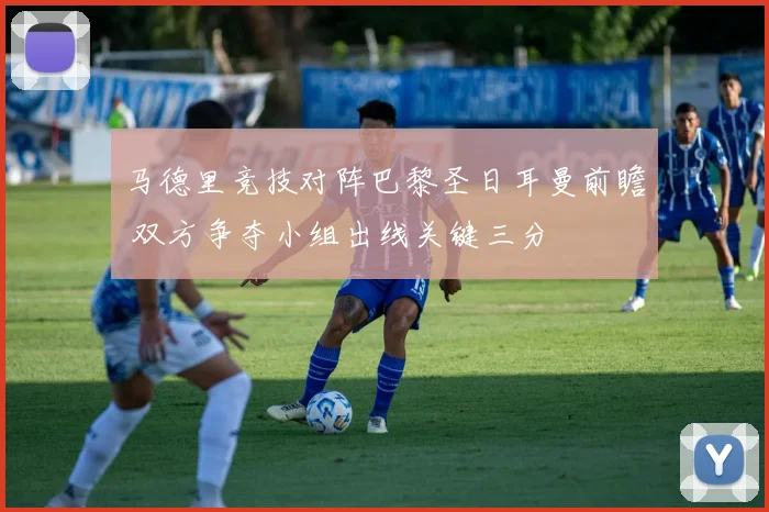 马德里竞技对阵巴黎圣日耳曼前瞻 双方争夺小组出线关键三分