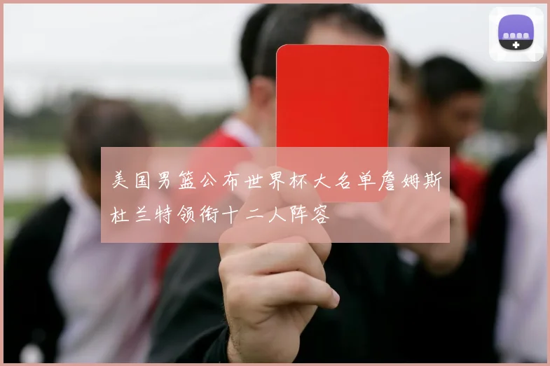 美国男篮公布世界杯大名单詹姆斯杜兰特领衔十二人阵容