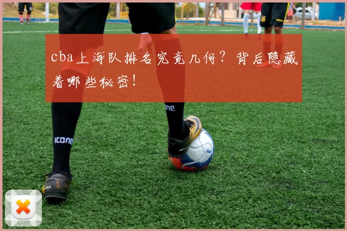 cba上海队排名究竟几何？背后隐藏着哪些秘密！