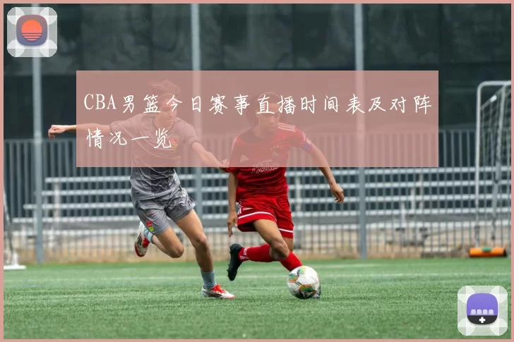CBA男篮今日赛事直播时间表及对阵情况一览