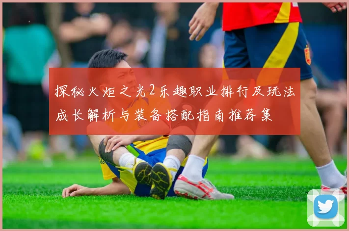 探秘火炬之光2乐趣职业排行及玩法成长解析与装备搭配指南推荐集