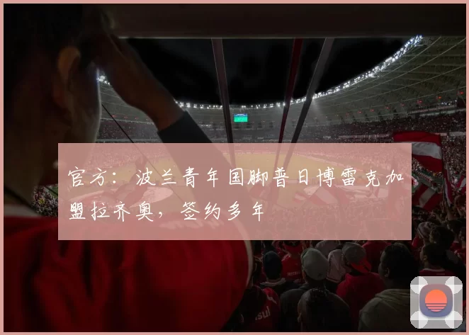 官方:波兰青年国脚普日博雷克加盟拉齐奥,签约多年