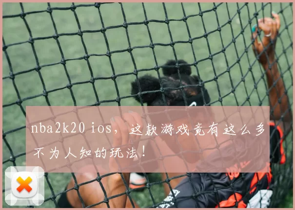 nba2k20 ios，这款游戏竟有这么多不为人知的玩法！