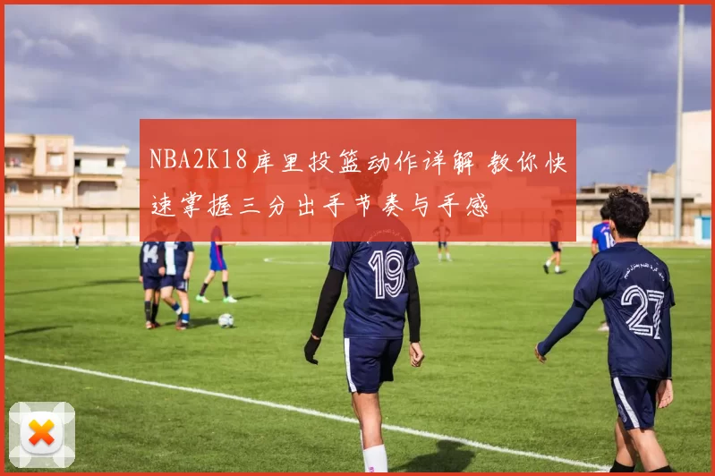 NBA2K18库里投篮动作详解 教你快速掌握三分出手节奏与手感