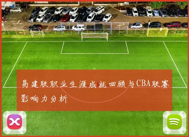 易建联职业生涯成就回顾与CBA联赛影响力分析