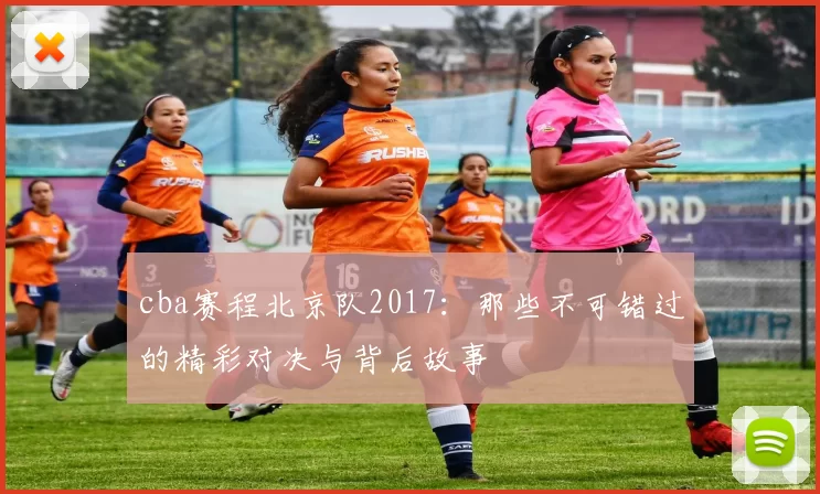 cba赛程北京队2017：那些不可错过的精彩对决与背后故事