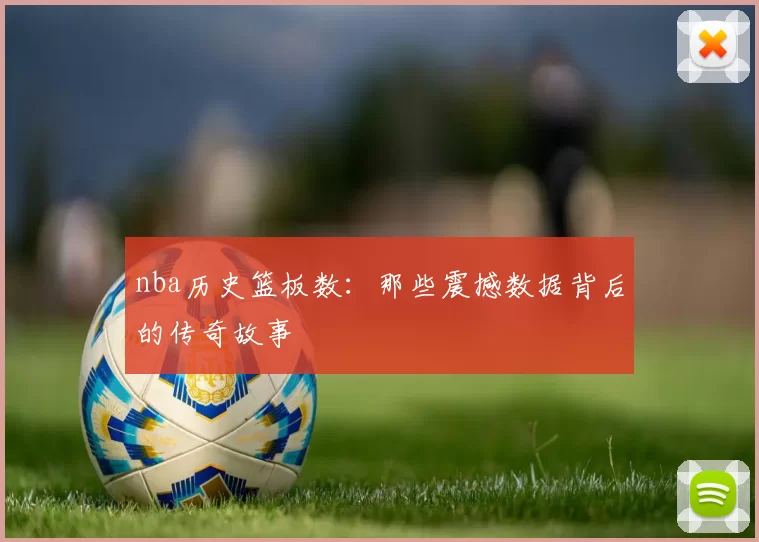 nba历史篮板数：那些震撼数据背后的传奇故事